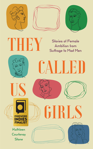 They Called Us Girls (Stories of Female Ambition from Suffrage to Mad Men) by Kathleen Courtenay Stone, 9781947976498