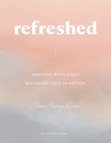 Refreshed: Meeting with Jesus, Becoming Love in Action (Devotional Guide) by Cleere Cherry Reaves, 9781648702990
