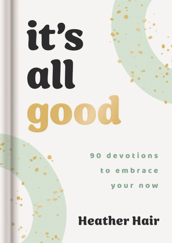 It's All Good (90 Devotions to Embrace Your Now) by Heather Hair, 9781648709388