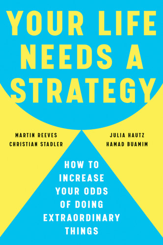 Your Life Needs a Strategy (How to Increase Your Odds of Doing Extraordinary Things) by Martin Reeves, Christian Stadler, Julia Hautz, Hamad Buamim, 9798892793254