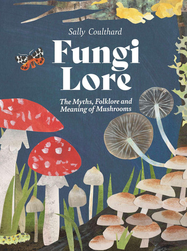 Fungi Lore (The Myths, Folklore and Magic of Mushrooms) by Sally Coulthard, 9781807120115