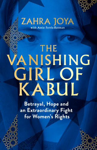 The Vanishing Girl of Kabul (Betrayal, Hope and an Extraordinary Fight for Women's Rights) by Zahra Joya, 9781408783641