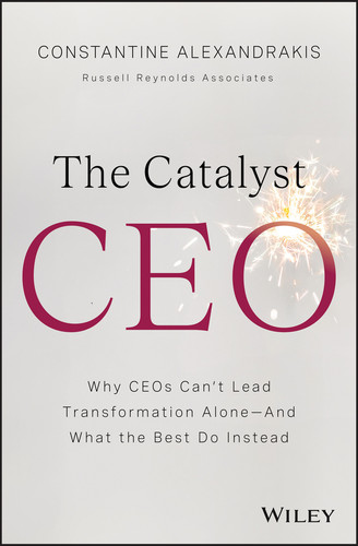 The Catalyst CEO (How CEOs Build and Energize Teams to Power Transformation�and Win in a World of Relentless Change) by Constantine Alexandrakis, 9781394395606