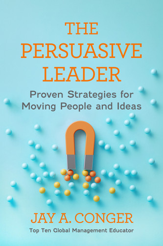 The Persuasive Leader (Proven Strategies for Moving People and Ideas) by Jay A. Conger, 9798890572431