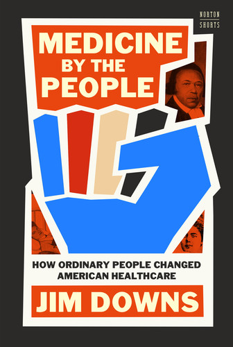 Medicine by the People (How Ordinary People Changed American Healthcare) by Jim Downs, 9781324086604