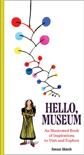 Hello, Museum (An Illustrated Book of Inspirations to Visit and Explore) by Rawaan Alkhatib, 9781797236681