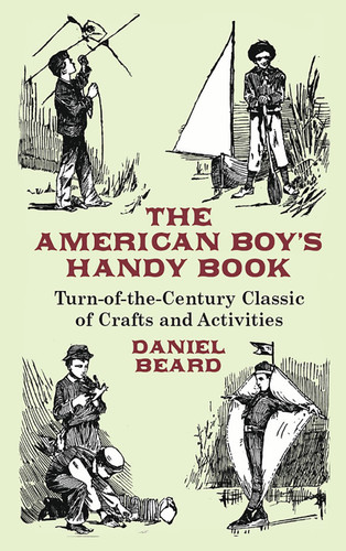 The American Boy's Handy Book (Turn-of-the-Century Classic of Crafts and Activities) by Daniel Beard, 9780486431383
