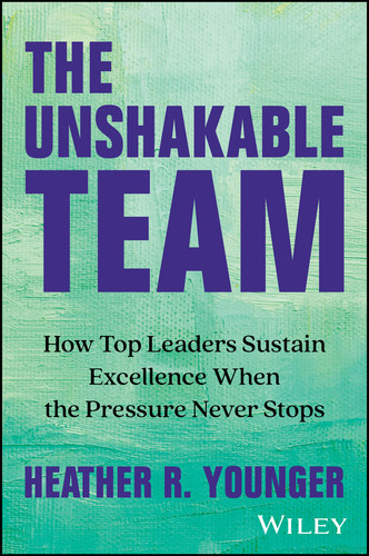 The Unshakeable Team (How Top Leaders Sustain Excellence When the Pressure Never Stops) by Heather R. Younger, 9781394285273