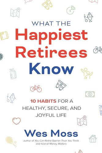 What the Happiest Retirees Know: 10 Habits for a Healthy, Secure, and Joyful Life by Wes Moss, 9781264269266