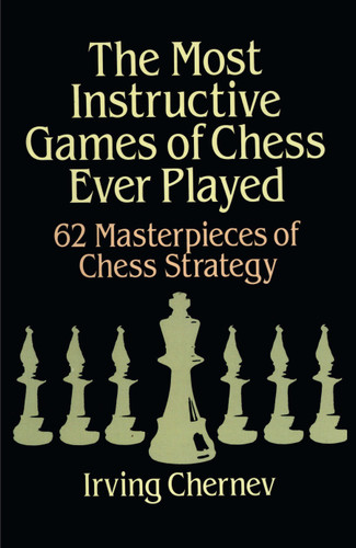 The Most Instructive Games of Chess Ever Played (62 Masterpieces Of Chess Strategy) - 9780486273020 by Irving Chernev, 9780486273020