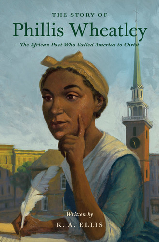 The Story of Phillis Wheatley (The African Poet Who Called America to Christ) by K. A. Ellis, 9781433593246