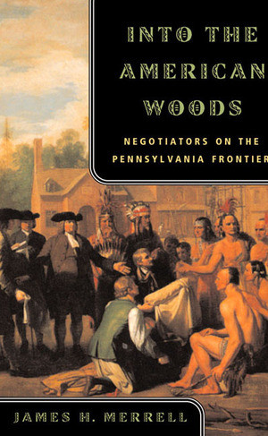 Into the American Woods (Negotiators on the Pennsylvania Frontier) by James H. Merrell, 9780393319767