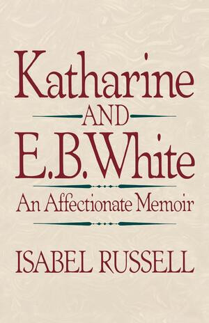 Katharine and E.B. White (An Affectionate Memoir) by Isabel Russell, 9780393306385