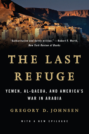 The Last Refuge (Yemen, al-Qaeda, and America's War in Arabia) by Gregory D. Johnsen, 9780393349979