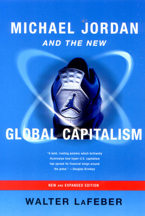 Michael Jordan and the New Global Capitalism by Walter LaFeber, 9780393323696