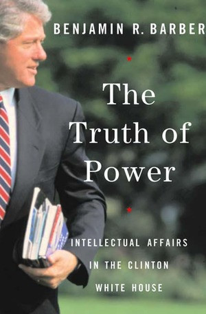 The Truth of Power (Intellectual Affairs in the Clinton White House) by Benjamin R. Barber, 9780393323320