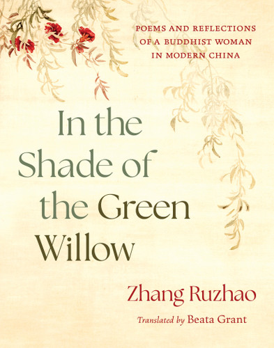 In the Shade of the Green Willow (Poems and Reflections of a Buddhist Woman in Modern China) by Zhang Ruzhao, Beata Grant, 9781645474807