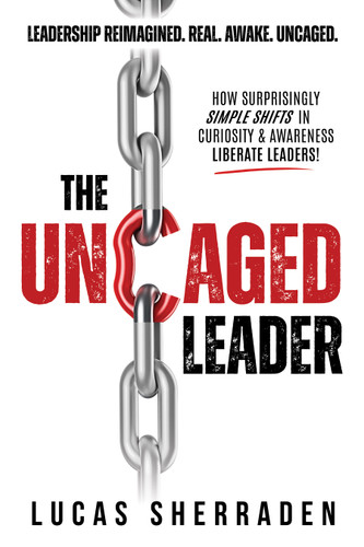 The Uncaged Leader (How Surprisingly Simple Shifts in Curiosity and Awareness Liberate Leaders) by Lucas Sherraden, 9798895740309