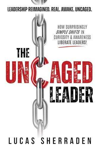 The Uncaged Leader (How Surprisingly Simple Shifts in Curiosity and Awareness Liberate Leaders) by Lucas Sherraden, 9798895740309