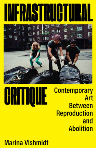 Infrastructural Critique (Contemporary Art Between Reproduction and Abolition) by Marina Vishmidt, Stefano  Harney, Fred Moten, Larne Abse Gogarty, Danny Hayward, 9781836741596