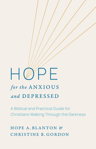 Hope for the Anxious and Depressed (A Biblical and Practical Guide for Christians Walking through the Darkness) by Hope A. Blanton, Christine B. Gordon, 9798384541103