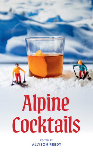 Alpine Cocktails (75+ Recipes for Drinks and Small Bites for the Apres-Ski Life) by Allyson Reedy, Greg McBoat, 9781423669647