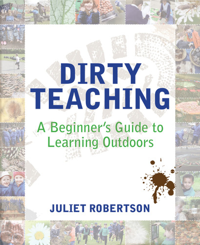 Dirty Teaching (A Beginner's Guide to Learning Outdoors) by Ian Gilbert, Juliet Robertson, 9781781351079