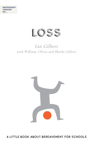 Independent Thinking on Loss (A little book about bereavement for schools) by Ian Gilbert, 9781781353530