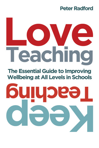 Love Teaching, Keep Teaching (The essential guide to improving wellbeing at all levels in schools) by Peter Radford, 9781785835032