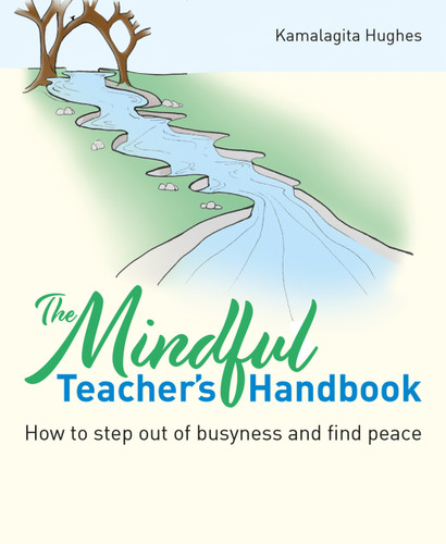 The Mindful Teacher's Handbook (How to step out of busyness and find peace) by Kamalagita Hughes, 9781785836428