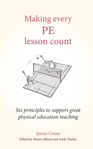 Making Every PE Lesson Count (Six principles to support great physical education teaching) by James Crane, Andy Tharby, Shaun Allison, 9781785837197