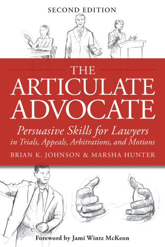 The Articulate Advocate (Persuasive Skills for Lawyers in Trials, Appeals, Arbitrations, and Motions) by Brian K. Johnson, Marsha Hunter, Jami Wintz McKeon, 9781939506030