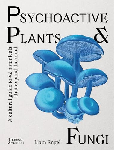 Psychoactive Plants & Fungi (A Cultural Guide to 42 Botanicals That Expand the Mind) by Liam Engel, 9781760765873