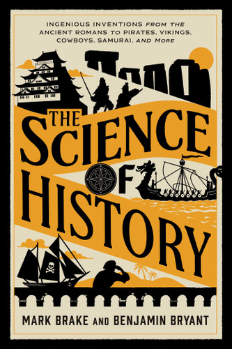 The Science of History (Ingenious Inventions from the Ancient Romans to  Pirates, Vikings, Cowboys, Samurai, and More) by Mark Brake, Benjamin Bryant, 9781493094028