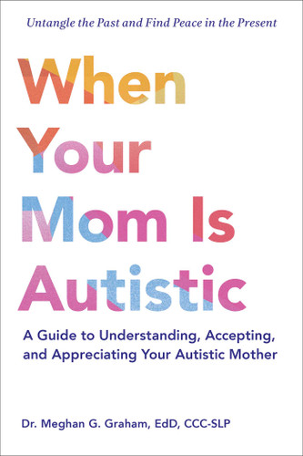 When Your Mom Is Autistic (A Guide to Understanding, Accepting, and Appreciating Your Autistic Mother) by Meghan G. Graham, 9781507225530