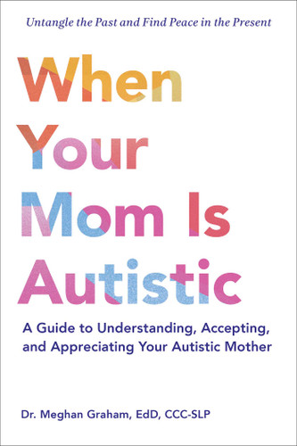 When Your Mom Is Autistic (A Guide to Understanding, Accepting, and Appreciating Your Autistic Mother) by Meghan Graham, 9781507225530