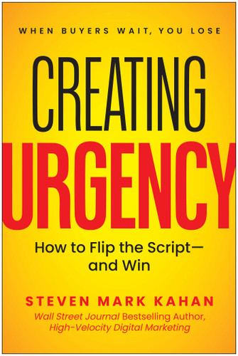 Creating Urgency (How to Flip the Script-and Win) by Steven Mark Kahan, 9781637749807