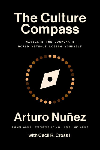 The Culture Compass (Navigate the Corporate World Without Losing Yourself) by Arturo Nunez, Cecil R Cross, 9781668032176