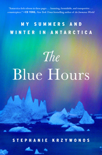 The Blue Hours (My Summers and Winter in Antarctica) by Stephanie Krzywonos, 9781668064320