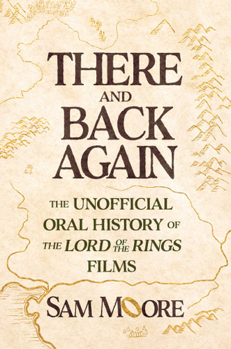 There and Back Again (The Unofficial Oral History of The Lord of the Rings Films) by Sam Moore, 9781668090022