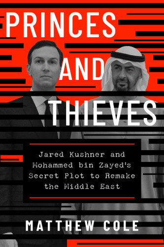 Princes and Thieves (Jared Kushner and Mohammed bin Zayed's secret plot to remake the Middle East) by Matthew Cole, 9781668095324
