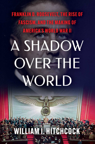 A Shadow Over the World (Franklin D. Roosevelt, the Rise of Fascism, and the Making of America's World War II) by William I Hitchcock, 9781982157722