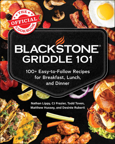 Blackstone Griddle 101: The Official Cookbook (100+ Easy-to-Follow Recipes for Breakfast, Lunch, and Dinner) by Nathan Lippy, CJ Frazier, Todd Toven, Matthew Hussey, Desirée Ruberti, 9781507226513