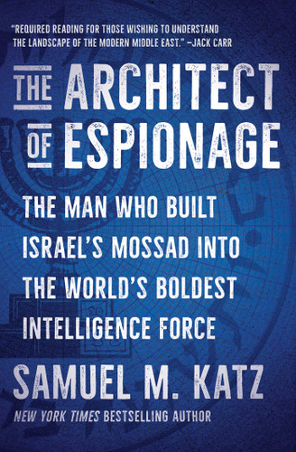 The Architect of Espionage (The Man Who Built Israel's Mossad into the World's Boldest Intelligence Force) by Samuel M. Katz, 9781668059753