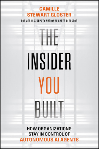 The Insider You Built (How Organizations Stay in Control of Autonomous AI Agents) by Camille Stewart Gloster, 9781394430895