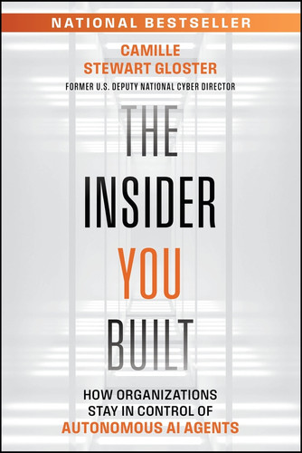 The Insider You Built (How Organizations Stay in Control of Autonomous AI Agents) by Camille Stewart Gloster, 9781394430895