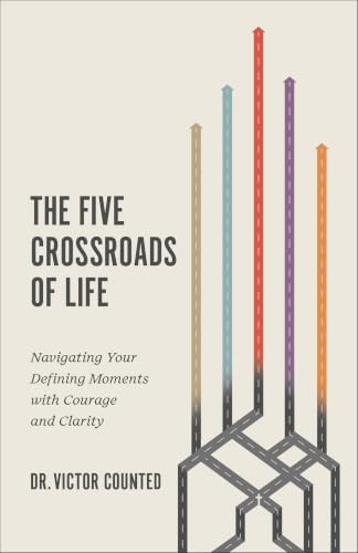 The Five Crossroads of Life (Navigating Your Defining Moments with Courage and Clarity) by Dr. Victor Counted, 9780800778330