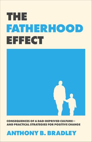 The Fatherhood Effect (Consequences of a Dad-Deprived Culture--and Practical Strategies for Positive Change) by Anthony B. Bradley, 9781540905215