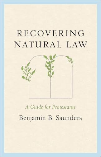 Recovering Natural Law (A Guide for Protestants) by Benjamin B. Saunders, 9781540906038