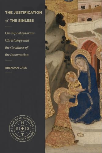 The Justification of the Sinless (On Supralapsarian Christology and the Goodness of the Incarnation) by Brendan Case, 9781540971319